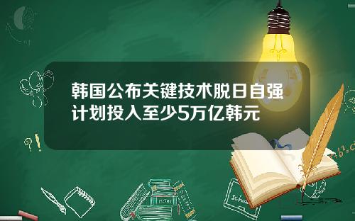 韩国公布关键技术脱日自强计划投入至少5万亿韩元