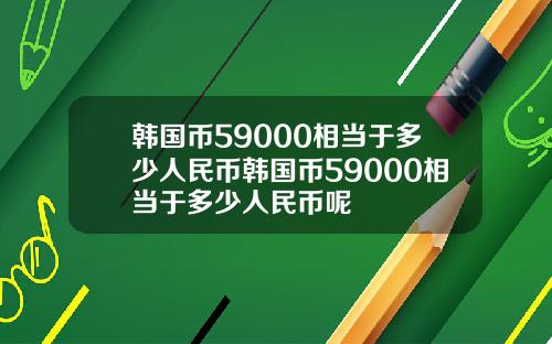 韩国币59000相当于多少人民币韩国币59000相当于多少人民币呢