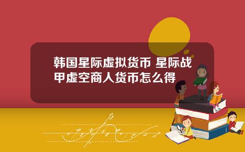 韩国星际虚拟货币 星际战甲虚空商人货币怎么得