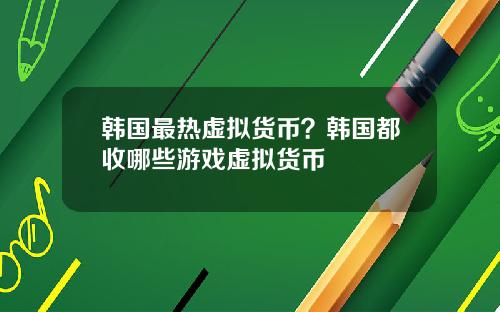 韩国最热虚拟货币？韩国都收哪些游戏虚拟货币