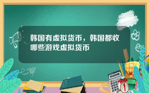 韩国有虚拟货币，韩国都收哪些游戏虚拟货币