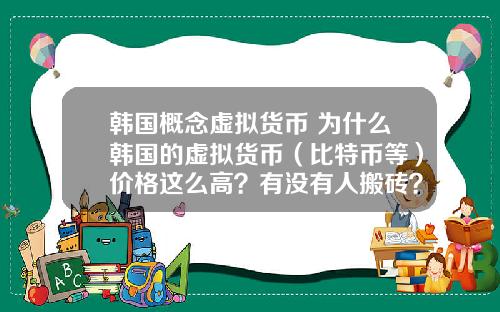韩国概念虚拟货币 为什么韩国的虚拟货币（比特币等）价格这么高？有没有人搬砖？怎么搬？