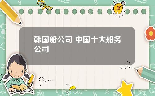 韩国船公司 中国十大船务公司