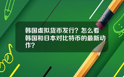 韩国虚拟货币发行？怎么看韩国和日本对比特币的最新动作？