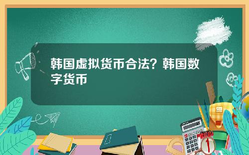 韩国虚拟货币合法？韩国数字货币