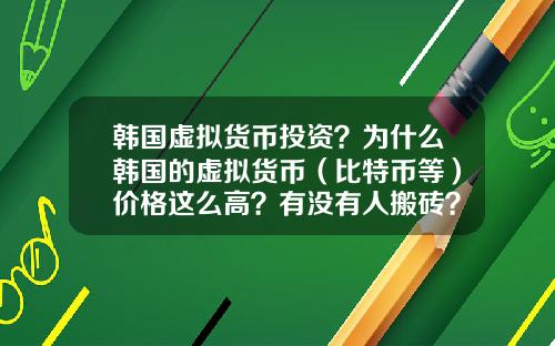 韩国虚拟货币投资？为什么韩国的虚拟货币（比特币等）价格这么高？有没有人搬砖？怎么搬？