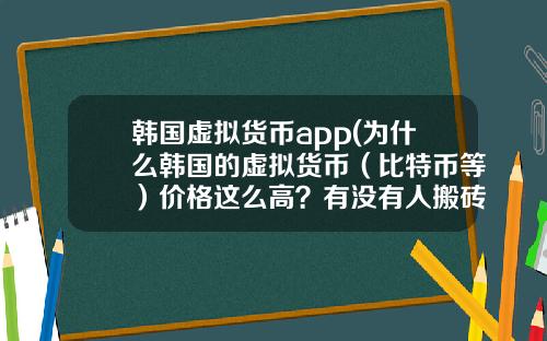 韩国虚拟货币app(为什么韩国的虚拟货币（比特币等）价格这么高？有没有人搬砖？怎么搬？)