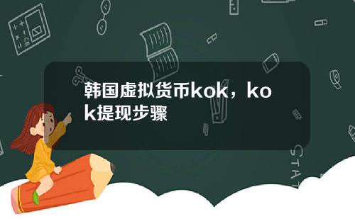 韩国虚拟货币kok，kok提现步骤