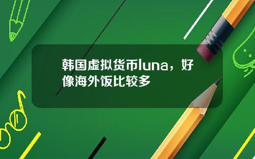 韩国虚拟货币luna，好像海外饭比较多