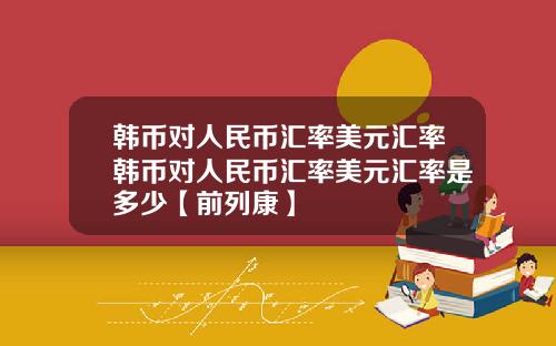 韩币对人民币汇率美元汇率韩币对人民币汇率美元汇率是多少【前列康】