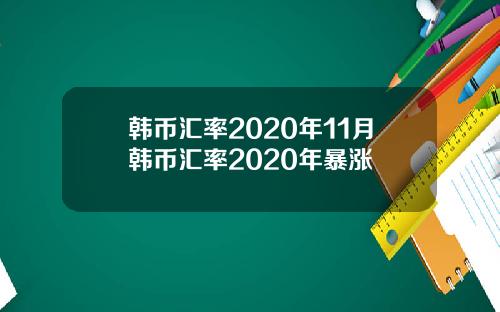 韩币汇率2020年11月韩币汇率2020年暴涨