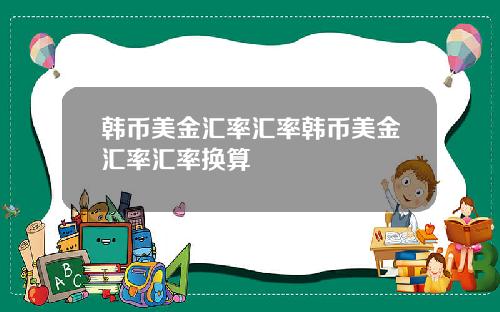 韩币美金汇率汇率韩币美金汇率汇率换算