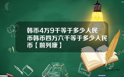 韩币4万9千等于多少人民币韩币四万六千等于多少人民币【前列康】