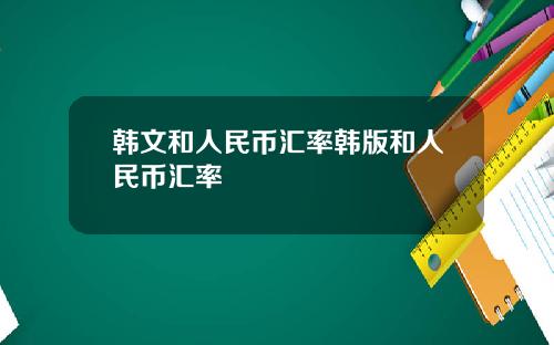 韩文和人民币汇率韩版和人民币汇率