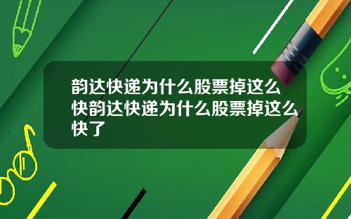 韵达快递为什么股票掉这么快韵达快递为什么股票掉这么快了