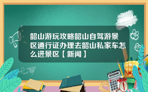 韶山游玩攻略韶山自驾游景区通行证办理去韶山私家车怎么进景区【新闻】