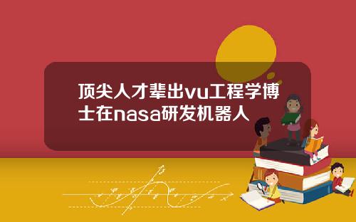 顶尖人才辈出vu工程学博士在nasa研发机器人