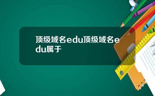 顶级域名edu顶级域名edu属于
