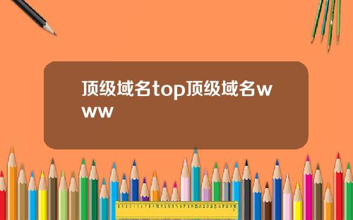 顶级域名top顶级域名www