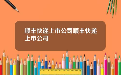 顺丰快递上市公司顺丰快递上市公司