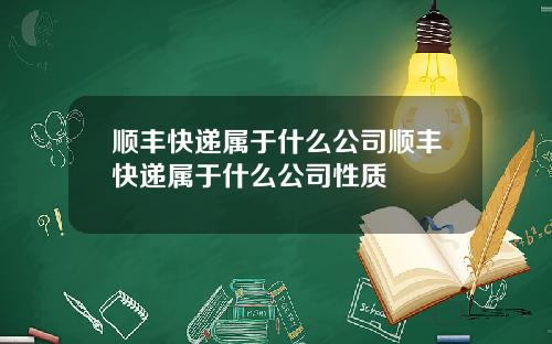 顺丰快递属于什么公司顺丰快递属于什么公司性质