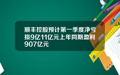 顺丰控股预计第一季度净亏损9亿11亿元上年同期盈利907亿元