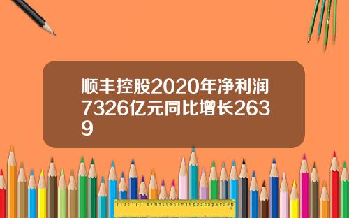 顺丰控股2020年净利润7326亿元同比增长2639