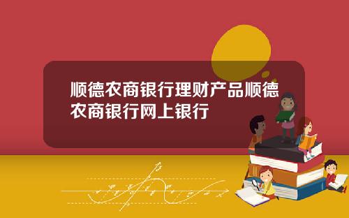 顺德农商银行理财产品顺德农商银行网上银行