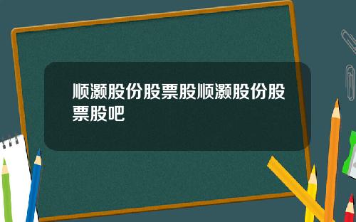 顺灏股份股票股顺灏股份股票股吧