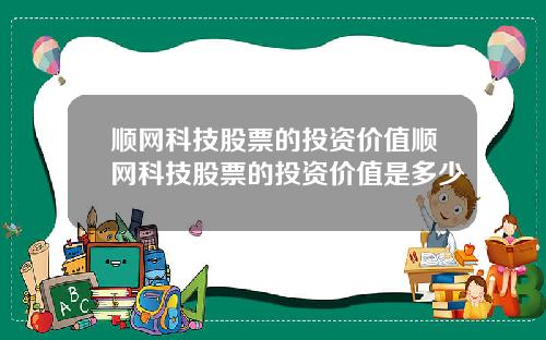 顺网科技股票的投资价值顺网科技股票的投资价值是多少