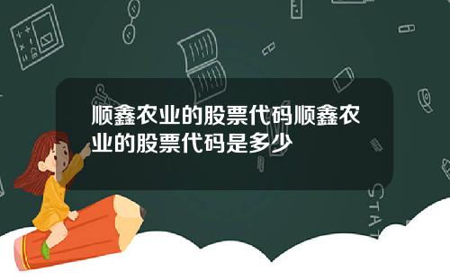 顺鑫农业的股票代码顺鑫农业的股票代码是多少