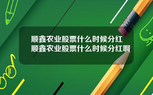 顺鑫农业股票什么时候分红顺鑫农业股票什么时候分红啊