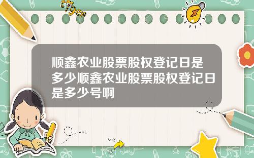 顺鑫农业股票股权登记日是多少顺鑫农业股票股权登记日是多少号啊