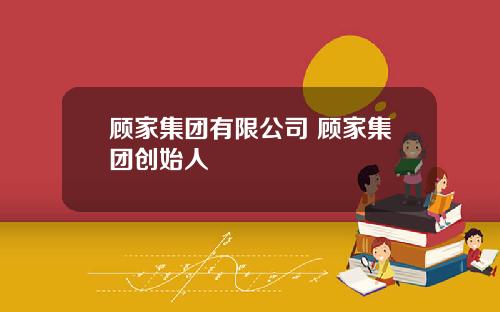顾家集团有限公司 顾家集团创始人