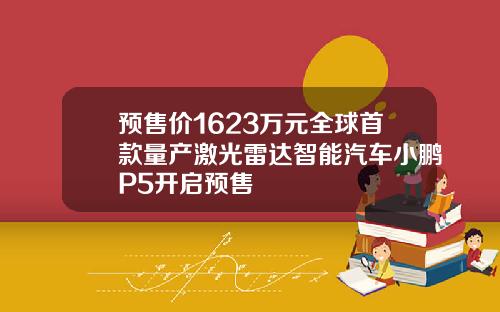 预售价1623万元全球首款量产激光雷达智能汽车小鹏P5开启预售