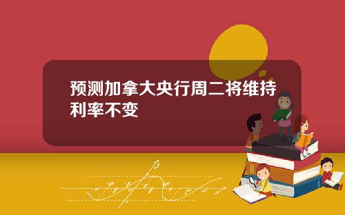 预测加拿大央行周二将维持利率不变