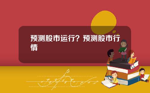 预测股市运行？预测股市行情