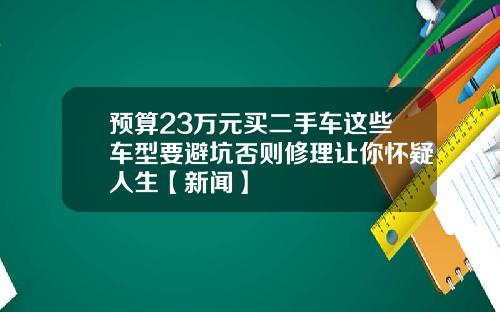 预算23万元买二手车这些车型要避坑否则修理让你怀疑人生【新闻】