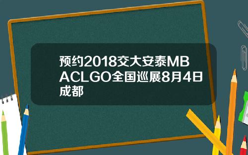 预约2018交大安泰MBACLGO全国巡展8月4日成都
