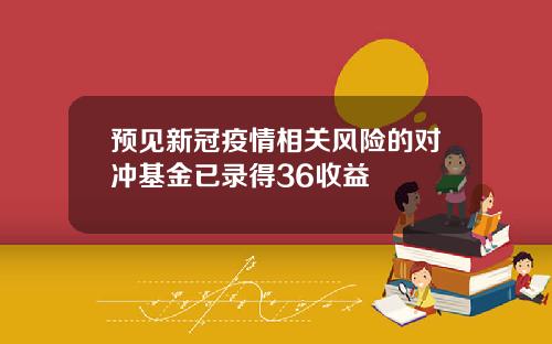 预见新冠疫情相关风险的对冲基金已录得36收益