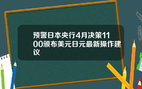 预警日本央行4月决策1100颁布美元日元最新操作建议