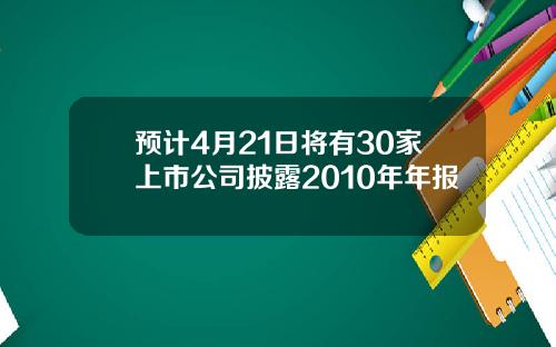 预计4月21日将有30家上市公司披露2010年年报