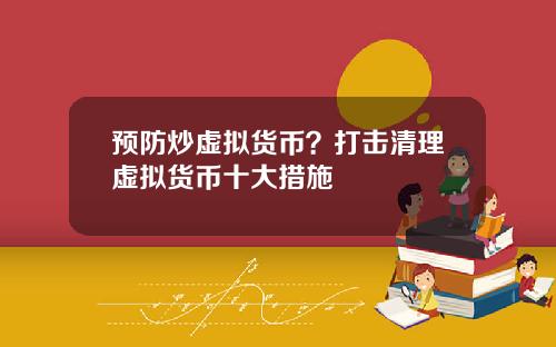 预防炒虚拟货币？打击清理虚拟货币十大措施