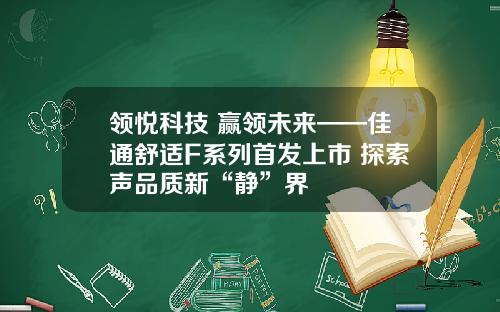 领悦科技 赢领未来——佳通舒适F系列首发上市 探索声品质新“静”界