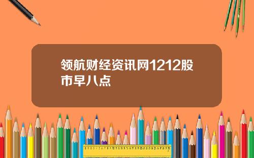 领航财经资讯网1212股市早八点