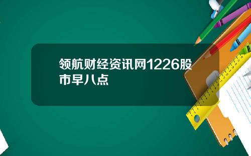 领航财经资讯网1226股市早八点