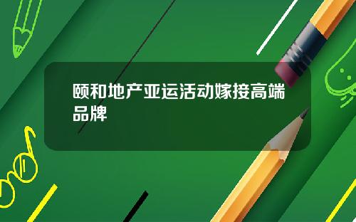 颐和地产亚运活动嫁接高端品牌