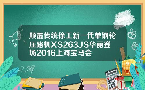 颠覆传统徐工新一代单钢轮压路机XS263JS华丽登场2016上海宝马会