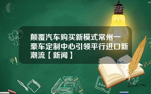 颠覆汽车购买新模式常州一豪车定制中心引领平行进口新潮流【新闻】