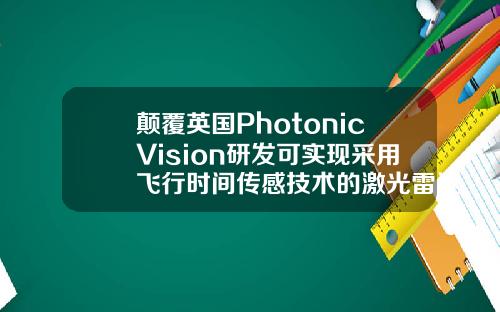 颠覆英国PhotonicVision研发可实现采用飞行时间传感技术的激光雷达